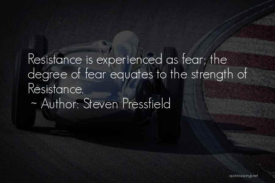 Steven Pressfield Quotes: Resistance Is Experienced As Fear; The Degree Of Fear Equates To The Strength Of Resistance.