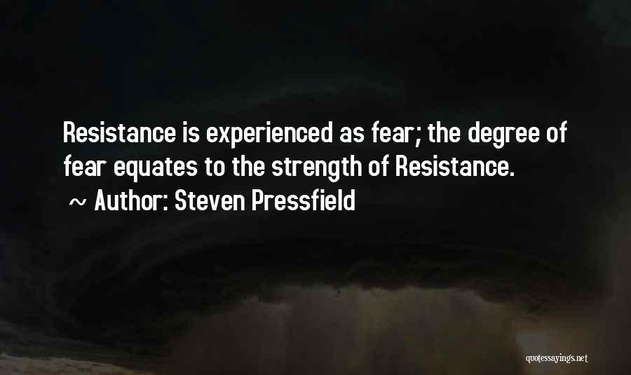 Steven Pressfield Quotes: Resistance Is Experienced As Fear; The Degree Of Fear Equates To The Strength Of Resistance.