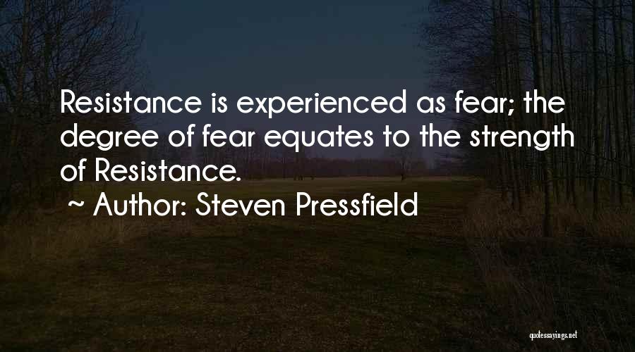 Steven Pressfield Quotes: Resistance Is Experienced As Fear; The Degree Of Fear Equates To The Strength Of Resistance.