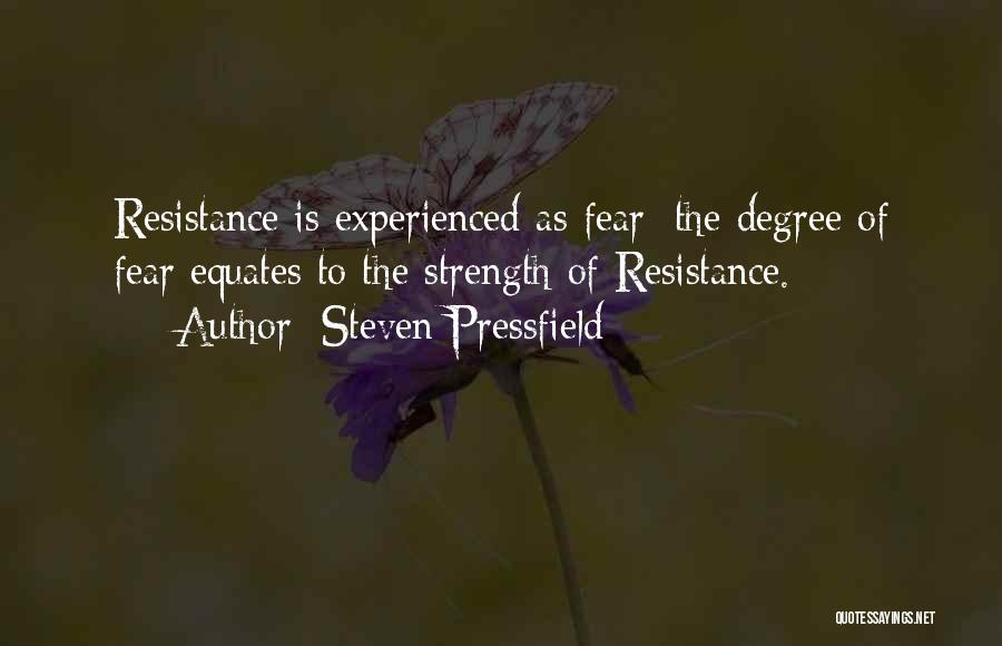 Steven Pressfield Quotes: Resistance Is Experienced As Fear; The Degree Of Fear Equates To The Strength Of Resistance.