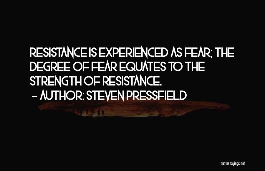 Steven Pressfield Quotes: Resistance Is Experienced As Fear; The Degree Of Fear Equates To The Strength Of Resistance.