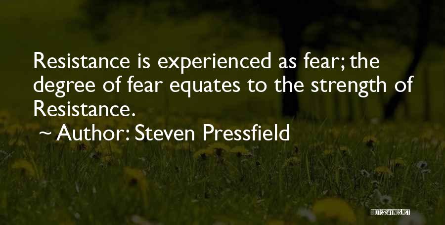 Steven Pressfield Quotes: Resistance Is Experienced As Fear; The Degree Of Fear Equates To The Strength Of Resistance.
