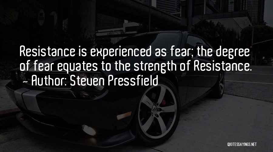 Steven Pressfield Quotes: Resistance Is Experienced As Fear; The Degree Of Fear Equates To The Strength Of Resistance.