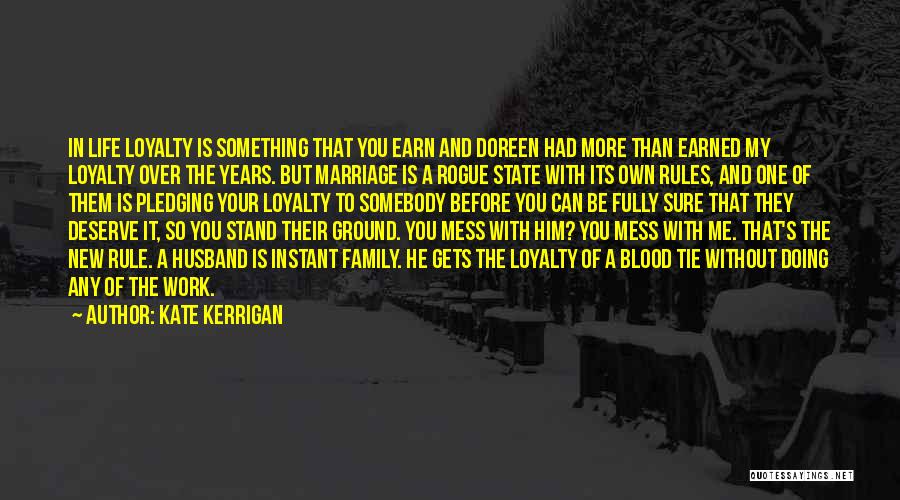 Kate Kerrigan Quotes: In Life Loyalty Is Something That You Earn And Doreen Had More Than Earned My Loyalty Over The Years. But