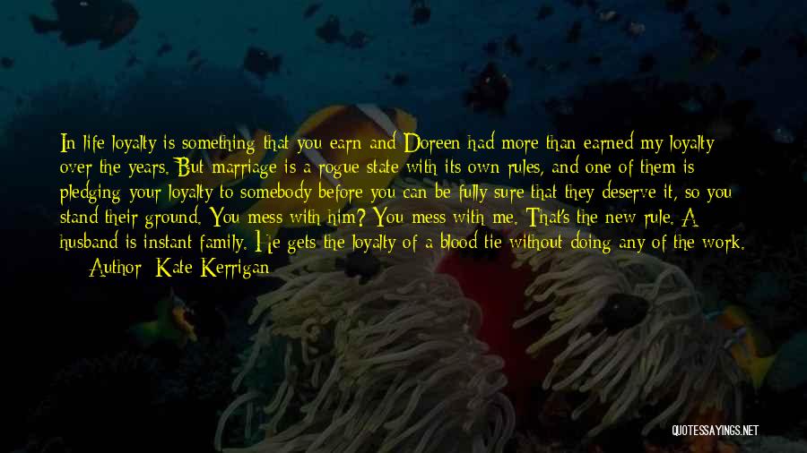 Kate Kerrigan Quotes: In Life Loyalty Is Something That You Earn And Doreen Had More Than Earned My Loyalty Over The Years. But