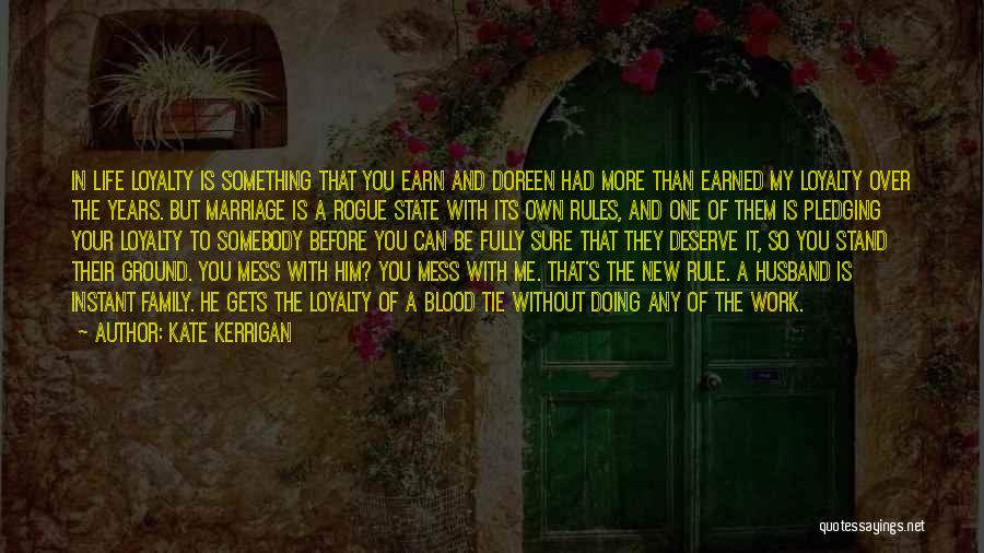 Kate Kerrigan Quotes: In Life Loyalty Is Something That You Earn And Doreen Had More Than Earned My Loyalty Over The Years. But