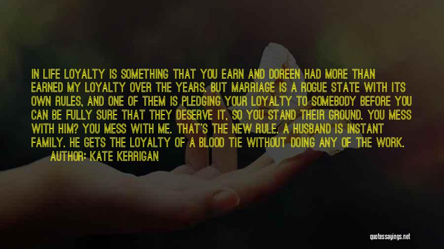 Kate Kerrigan Quotes: In Life Loyalty Is Something That You Earn And Doreen Had More Than Earned My Loyalty Over The Years. But