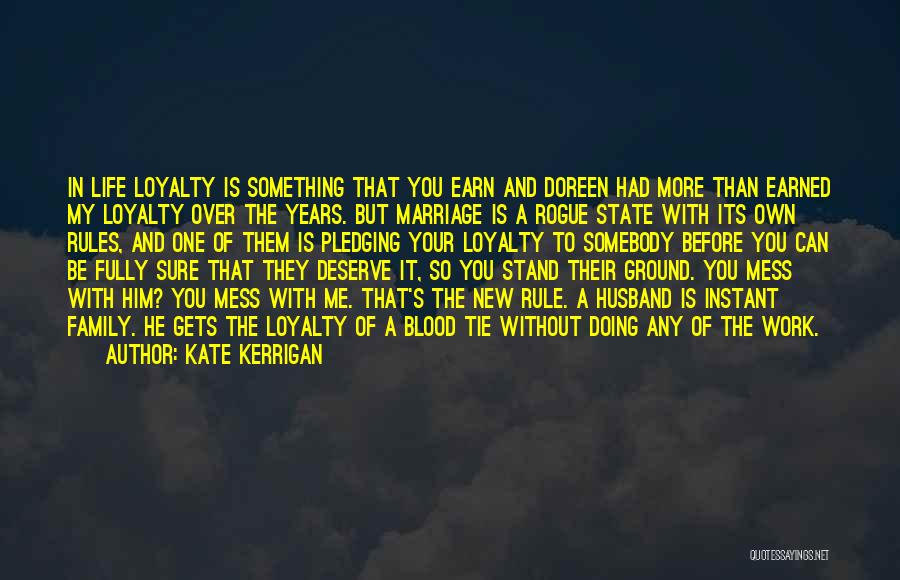 Kate Kerrigan Quotes: In Life Loyalty Is Something That You Earn And Doreen Had More Than Earned My Loyalty Over The Years. But