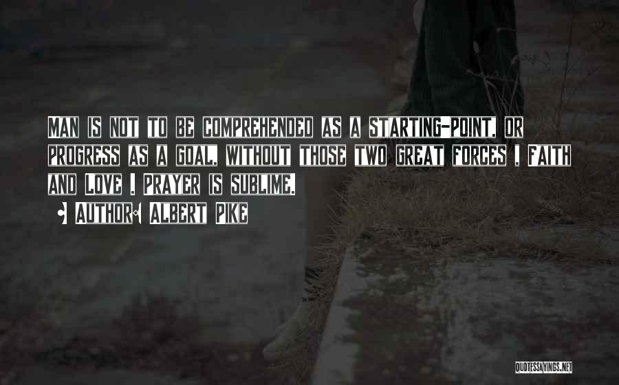 Albert Pike Quotes: Man Is Not To Be Comprehended As A Starting-point, Or Progress As A Goal, Without Those Two Great Forces ,
