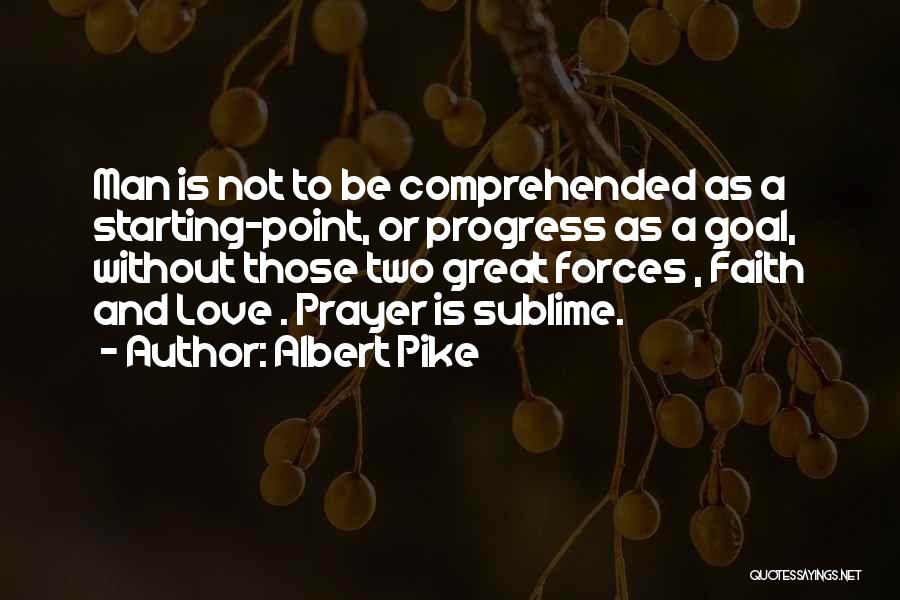 Albert Pike Quotes: Man Is Not To Be Comprehended As A Starting-point, Or Progress As A Goal, Without Those Two Great Forces ,