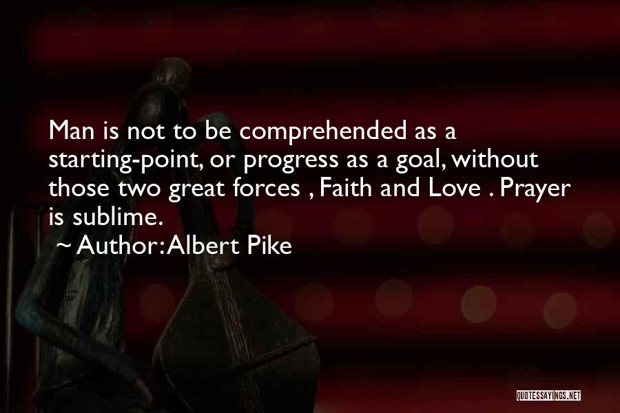 Albert Pike Quotes: Man Is Not To Be Comprehended As A Starting-point, Or Progress As A Goal, Without Those Two Great Forces ,