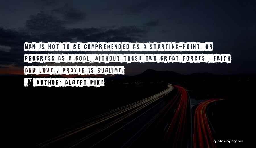 Albert Pike Quotes: Man Is Not To Be Comprehended As A Starting-point, Or Progress As A Goal, Without Those Two Great Forces ,