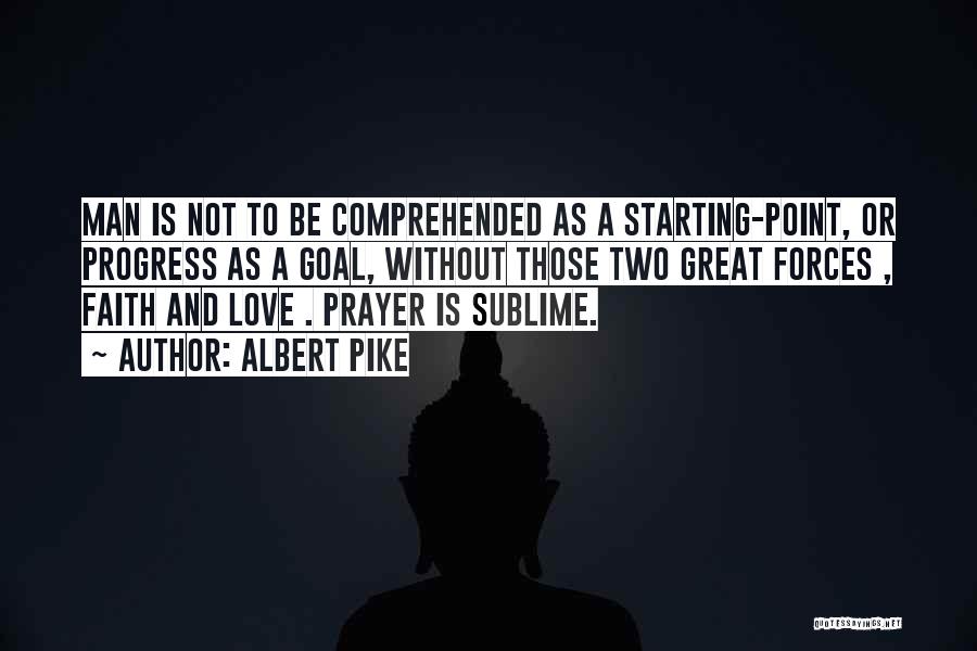 Albert Pike Quotes: Man Is Not To Be Comprehended As A Starting-point, Or Progress As A Goal, Without Those Two Great Forces ,