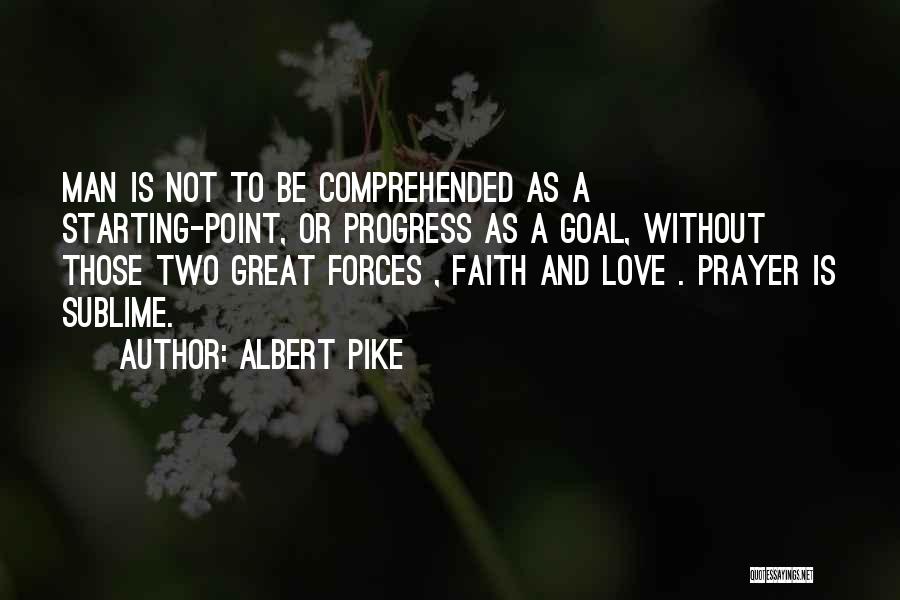 Albert Pike Quotes: Man Is Not To Be Comprehended As A Starting-point, Or Progress As A Goal, Without Those Two Great Forces ,