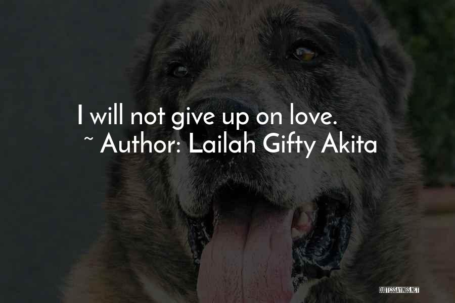 Lailah Gifty Akita Quotes: I Will Not Give Up On Love.