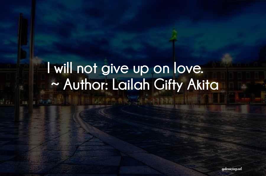 Lailah Gifty Akita Quotes: I Will Not Give Up On Love.