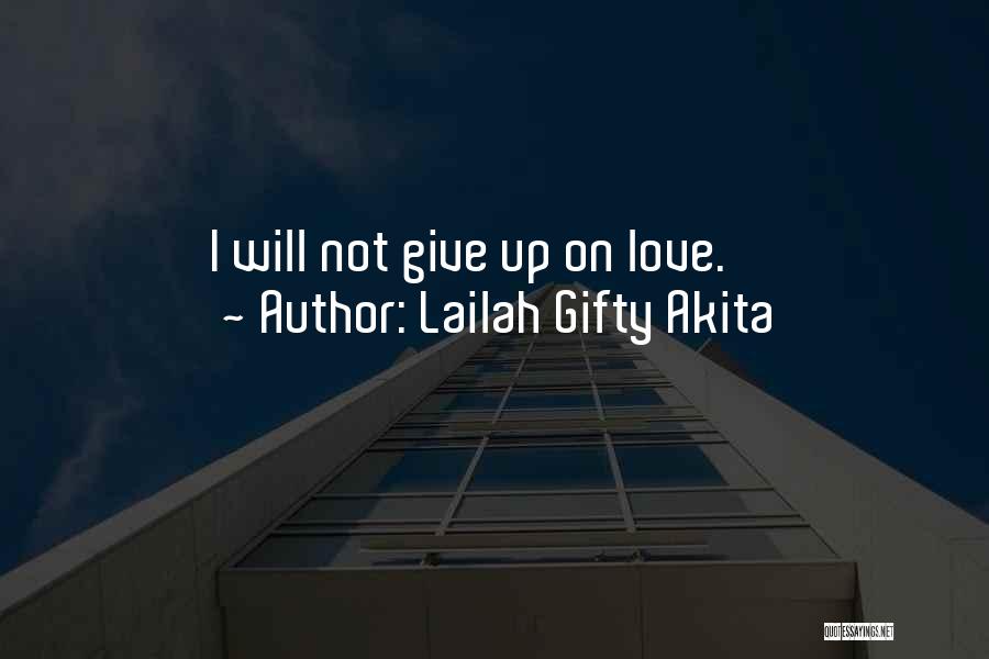 Lailah Gifty Akita Quotes: I Will Not Give Up On Love.