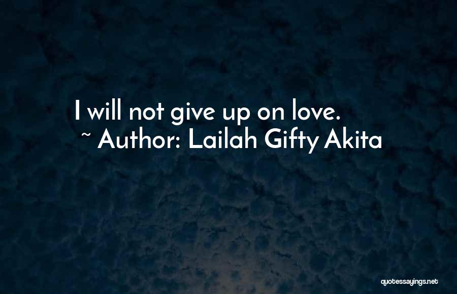 Lailah Gifty Akita Quotes: I Will Not Give Up On Love.