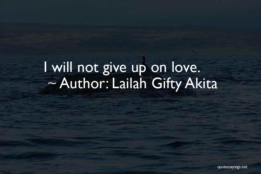 Lailah Gifty Akita Quotes: I Will Not Give Up On Love.