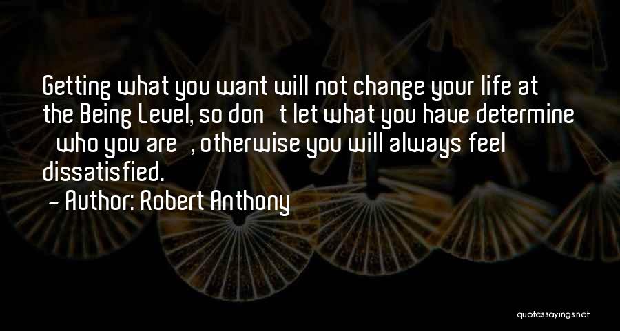 Robert Anthony Quotes: Getting What You Want Will Not Change Your Life At The Being Level, So Don't Let What You Have Determine