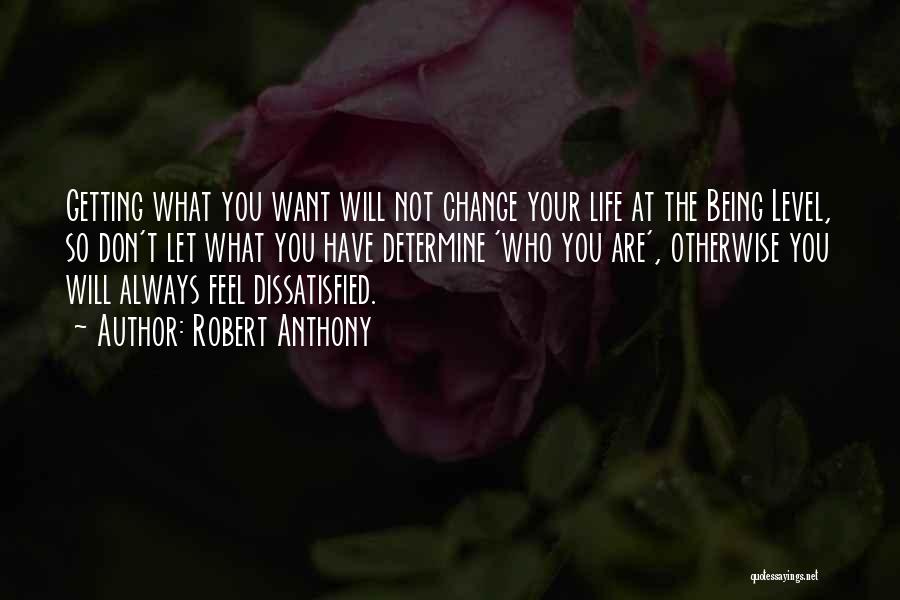 Robert Anthony Quotes: Getting What You Want Will Not Change Your Life At The Being Level, So Don't Let What You Have Determine