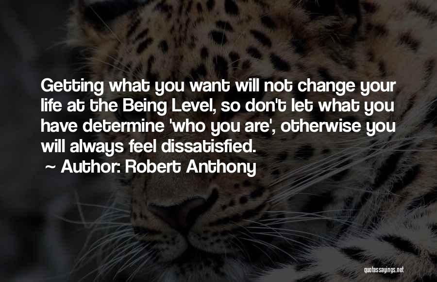 Robert Anthony Quotes: Getting What You Want Will Not Change Your Life At The Being Level, So Don't Let What You Have Determine