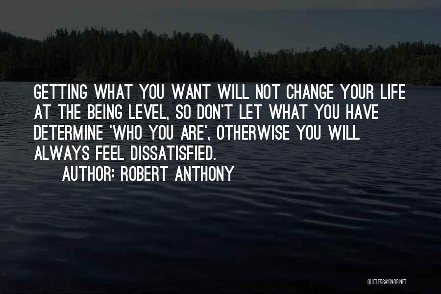 Robert Anthony Quotes: Getting What You Want Will Not Change Your Life At The Being Level, So Don't Let What You Have Determine