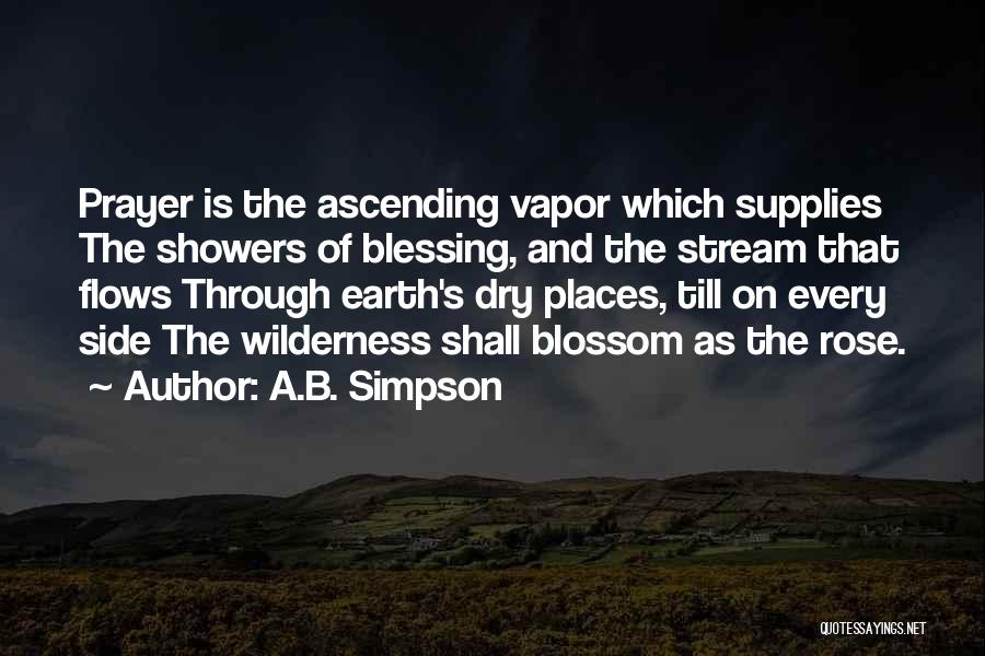 A.B. Simpson Quotes: Prayer Is The Ascending Vapor Which Supplies The Showers Of Blessing, And The Stream That Flows Through Earth's Dry Places,