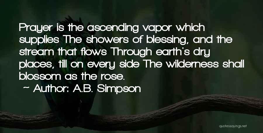 A.B. Simpson Quotes: Prayer Is The Ascending Vapor Which Supplies The Showers Of Blessing, And The Stream That Flows Through Earth's Dry Places,