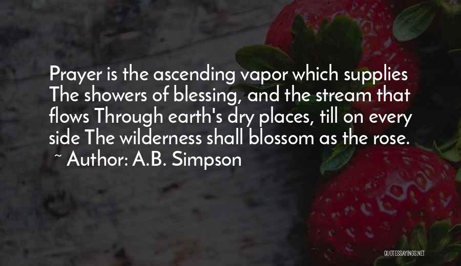 A.B. Simpson Quotes: Prayer Is The Ascending Vapor Which Supplies The Showers Of Blessing, And The Stream That Flows Through Earth's Dry Places,