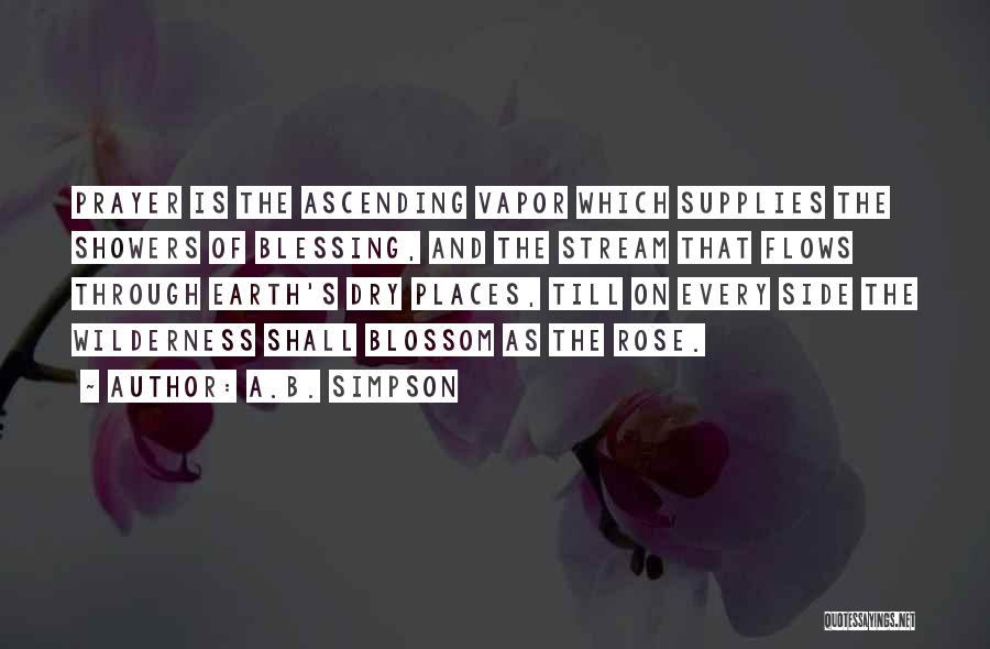 A.B. Simpson Quotes: Prayer Is The Ascending Vapor Which Supplies The Showers Of Blessing, And The Stream That Flows Through Earth's Dry Places,
