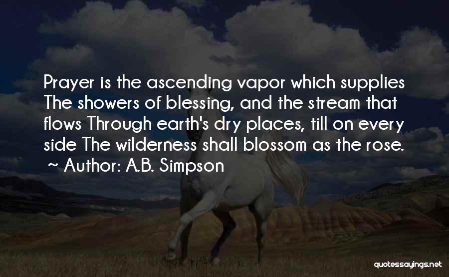 A.B. Simpson Quotes: Prayer Is The Ascending Vapor Which Supplies The Showers Of Blessing, And The Stream That Flows Through Earth's Dry Places,