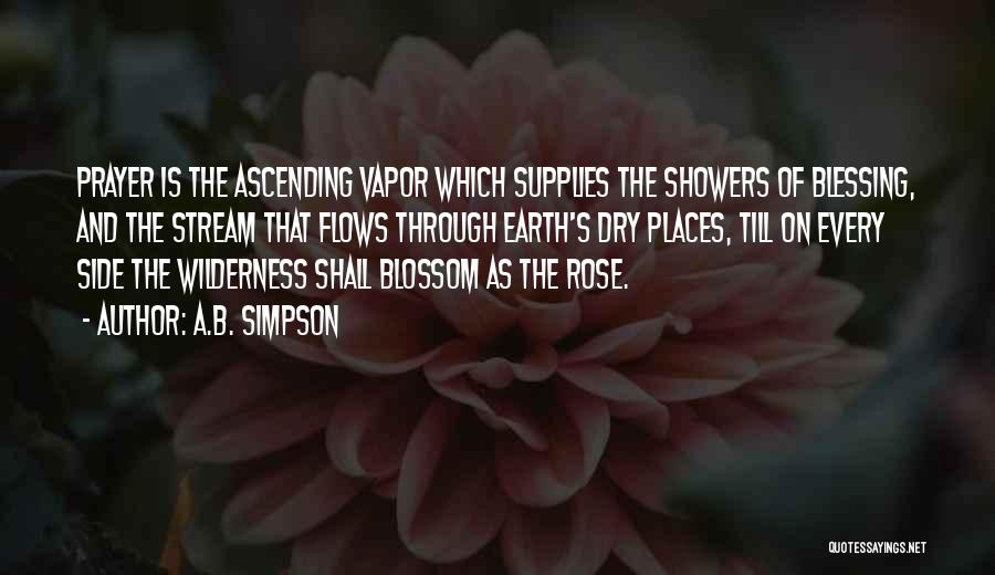 A.B. Simpson Quotes: Prayer Is The Ascending Vapor Which Supplies The Showers Of Blessing, And The Stream That Flows Through Earth's Dry Places,