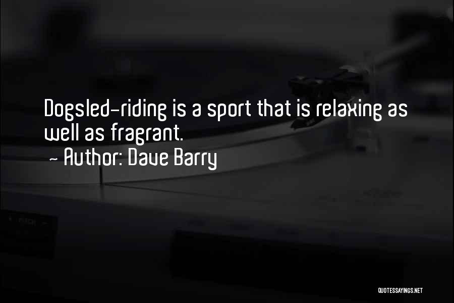 Dave Barry Quotes: Dogsled-riding Is A Sport That Is Relaxing As Well As Fragrant.