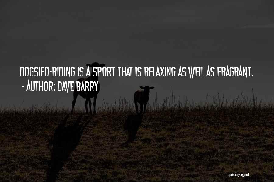 Dave Barry Quotes: Dogsled-riding Is A Sport That Is Relaxing As Well As Fragrant.