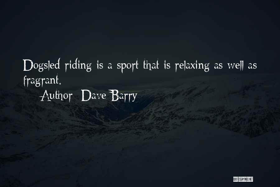 Dave Barry Quotes: Dogsled-riding Is A Sport That Is Relaxing As Well As Fragrant.