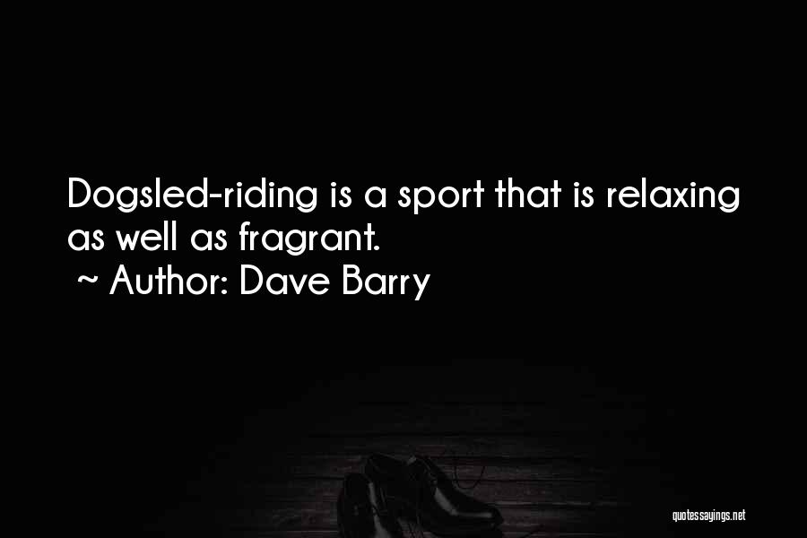 Dave Barry Quotes: Dogsled-riding Is A Sport That Is Relaxing As Well As Fragrant.