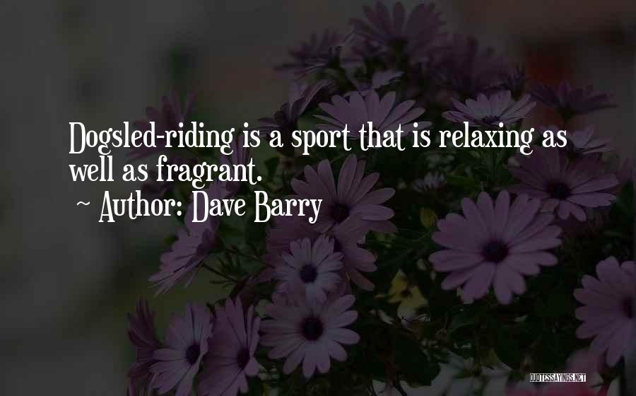 Dave Barry Quotes: Dogsled-riding Is A Sport That Is Relaxing As Well As Fragrant.