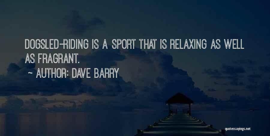 Dave Barry Quotes: Dogsled-riding Is A Sport That Is Relaxing As Well As Fragrant.