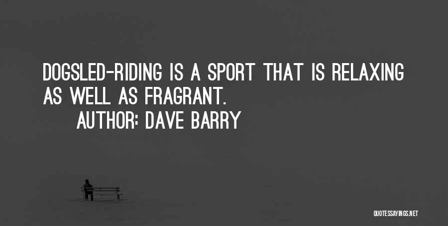 Dave Barry Quotes: Dogsled-riding Is A Sport That Is Relaxing As Well As Fragrant.