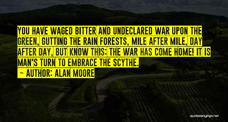 Alan Moore Quotes: You Have Waged Bitter And Undeclared War Upon The Green, Gutting The Rain Forests, Mile After Mile, Day After Day,