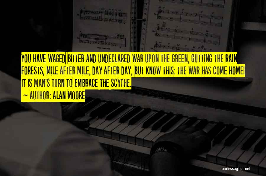 Alan Moore Quotes: You Have Waged Bitter And Undeclared War Upon The Green, Gutting The Rain Forests, Mile After Mile, Day After Day,