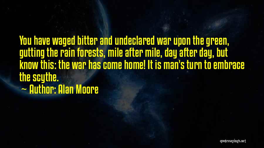 Alan Moore Quotes: You Have Waged Bitter And Undeclared War Upon The Green, Gutting The Rain Forests, Mile After Mile, Day After Day,