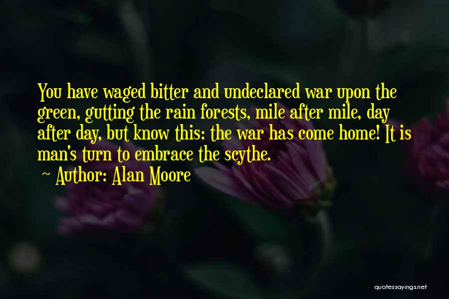 Alan Moore Quotes: You Have Waged Bitter And Undeclared War Upon The Green, Gutting The Rain Forests, Mile After Mile, Day After Day,