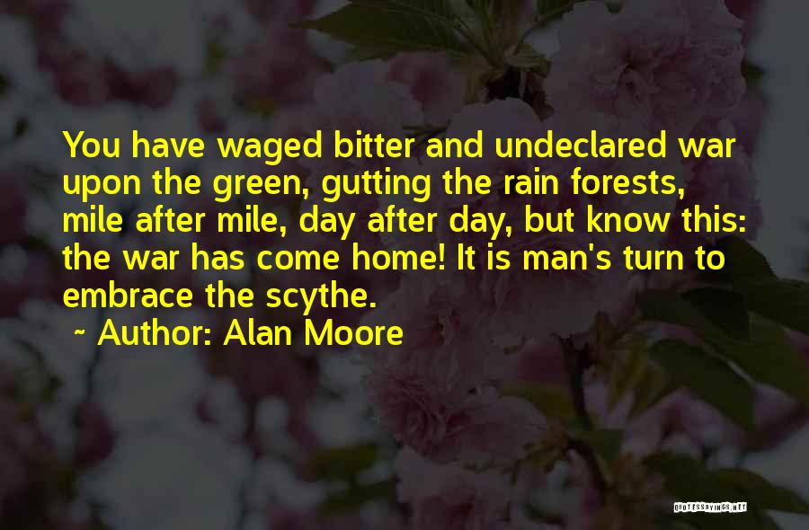 Alan Moore Quotes: You Have Waged Bitter And Undeclared War Upon The Green, Gutting The Rain Forests, Mile After Mile, Day After Day,