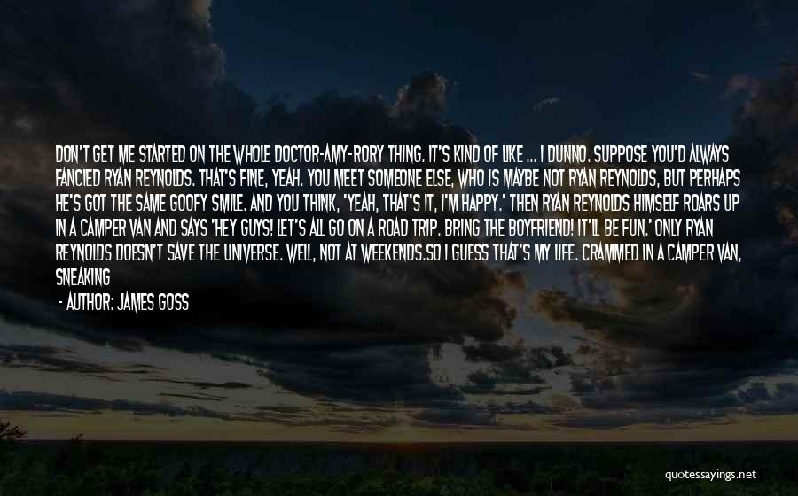 James Goss Quotes: Don't Get Me Started On The Whole Doctor-amy-rory Thing. It's Kind Of Like ... I Dunno. Suppose You'd Always Fancied