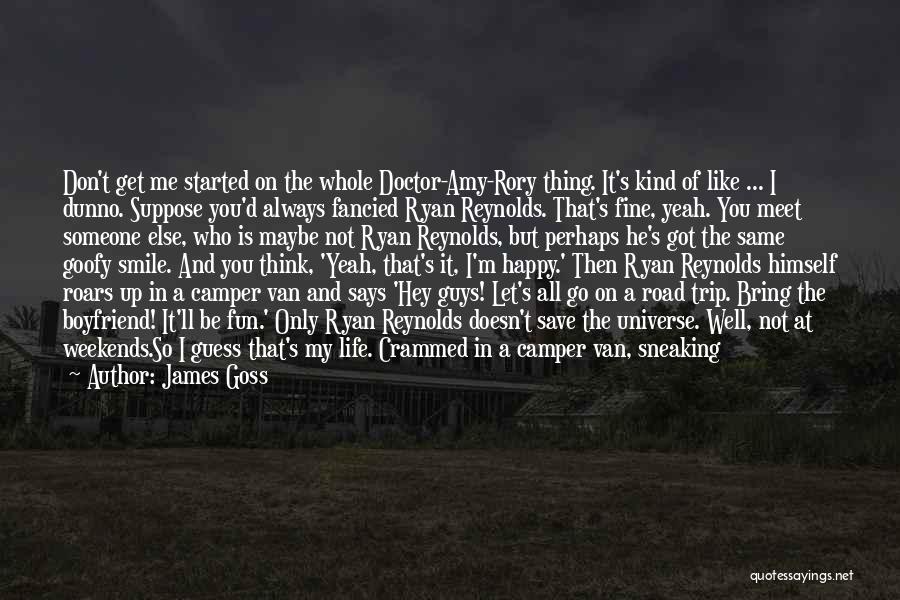 James Goss Quotes: Don't Get Me Started On The Whole Doctor-amy-rory Thing. It's Kind Of Like ... I Dunno. Suppose You'd Always Fancied