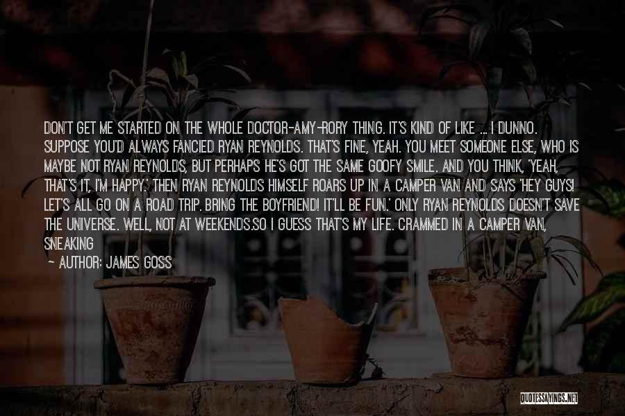 James Goss Quotes: Don't Get Me Started On The Whole Doctor-amy-rory Thing. It's Kind Of Like ... I Dunno. Suppose You'd Always Fancied