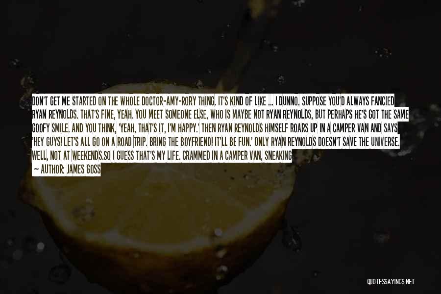 James Goss Quotes: Don't Get Me Started On The Whole Doctor-amy-rory Thing. It's Kind Of Like ... I Dunno. Suppose You'd Always Fancied