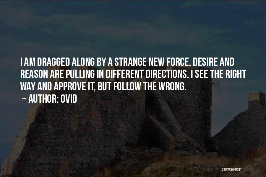 Ovid Quotes: I Am Dragged Along By A Strange New Force. Desire And Reason Are Pulling In Different Directions. I See The